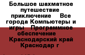 Большое шахматное путешествие (приключение) - Все города Компьютеры и игры » Программное обеспечение   . Краснодарский край,Краснодар г.